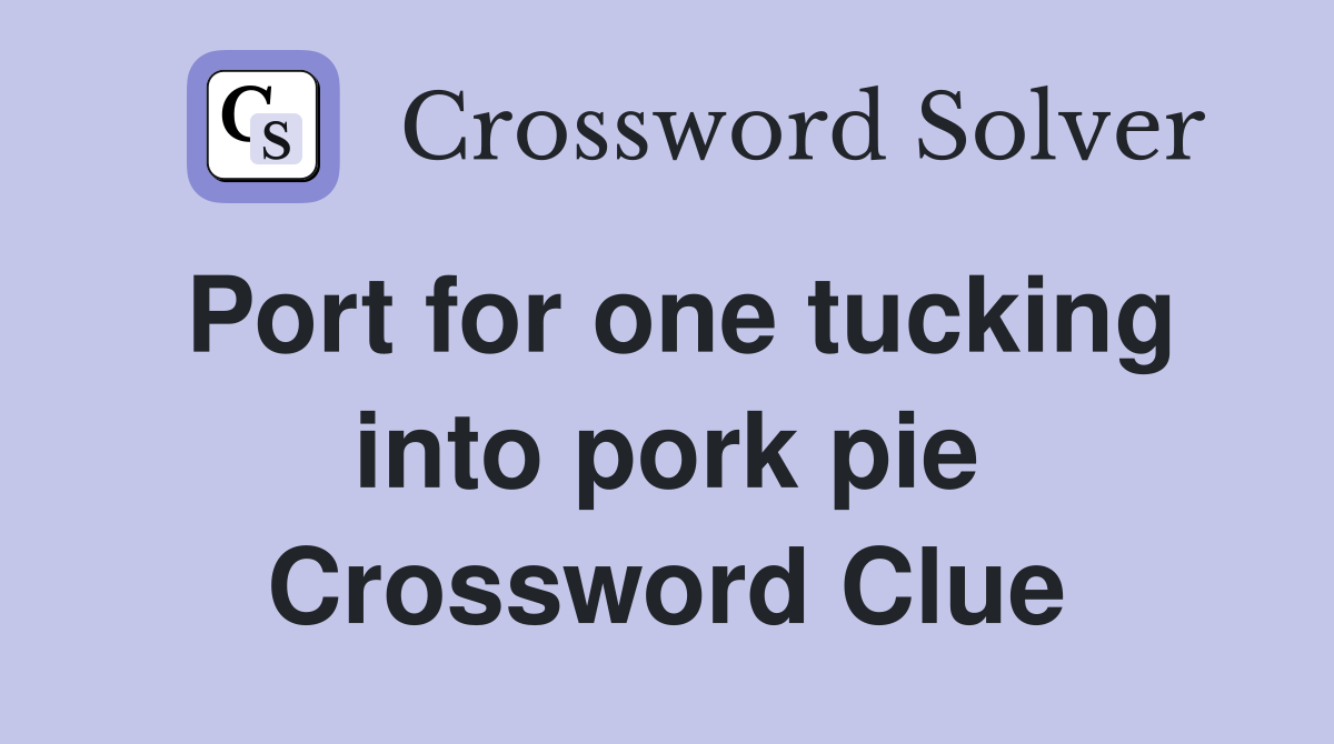 Port for one tucking into pork pie Crossword Clue