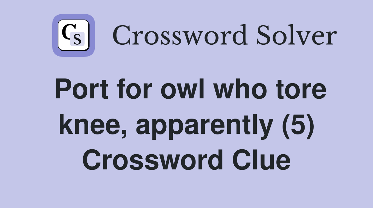 Port for owl who tore knee, apparently (5) Crossword Clue