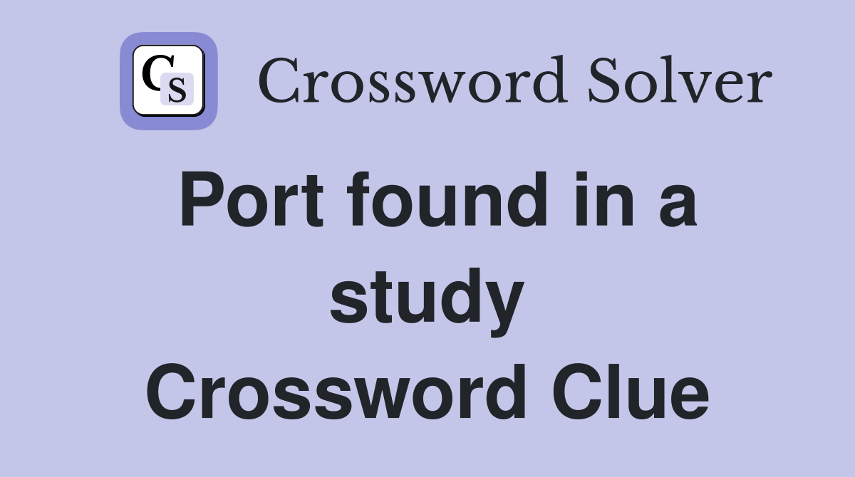 Port found in a study Crossword Clue