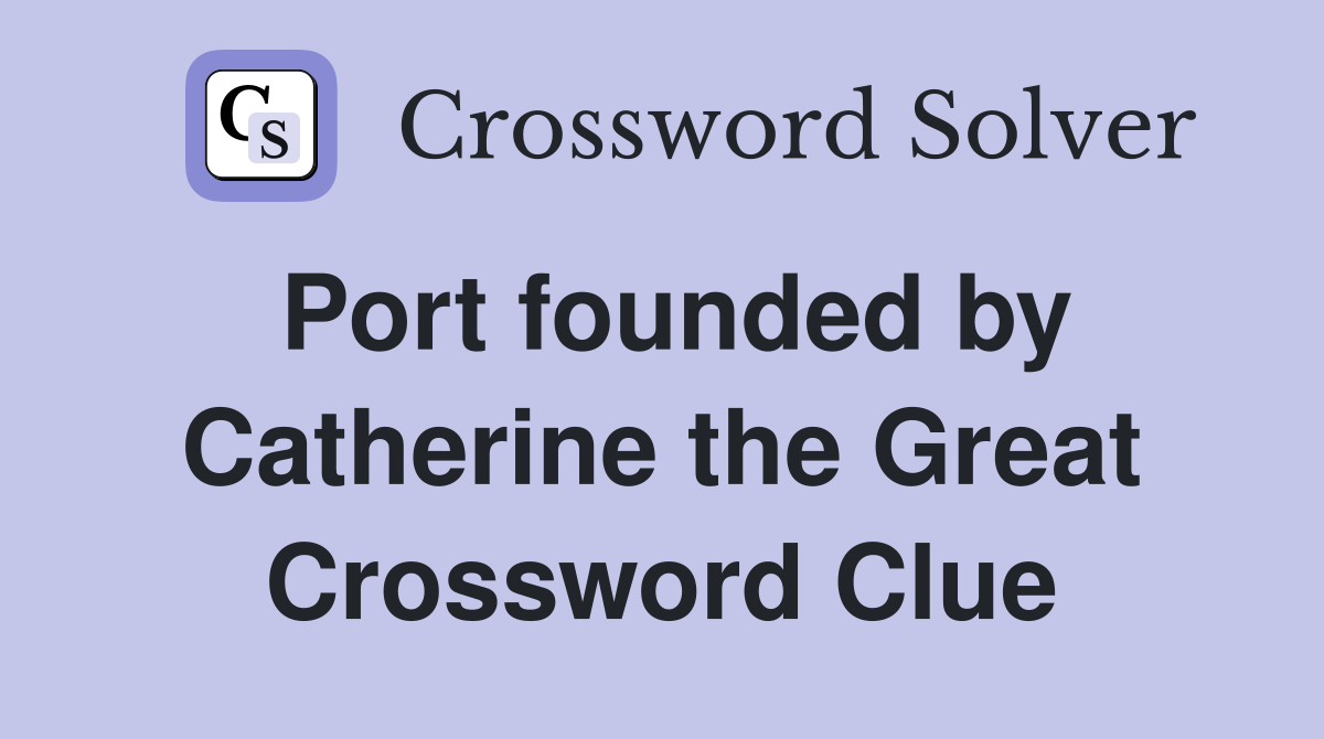 Port founded by Catherine the Great Crossword Clue