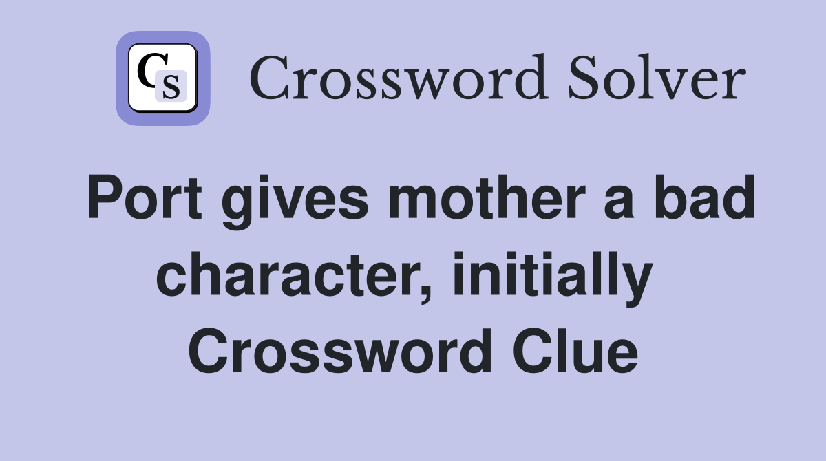 Port gives mother a bad character, initially  Crossword Clue