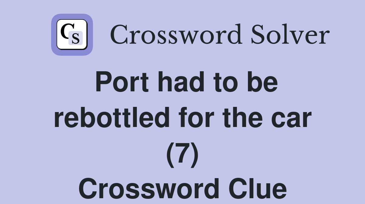 Port had to be rebottled for the car (7) Crossword Clue