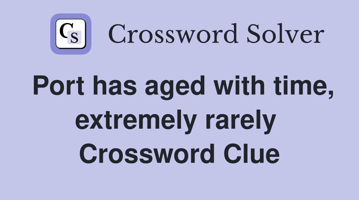 Port has aged with time, extremely rarely  Crossword Clue