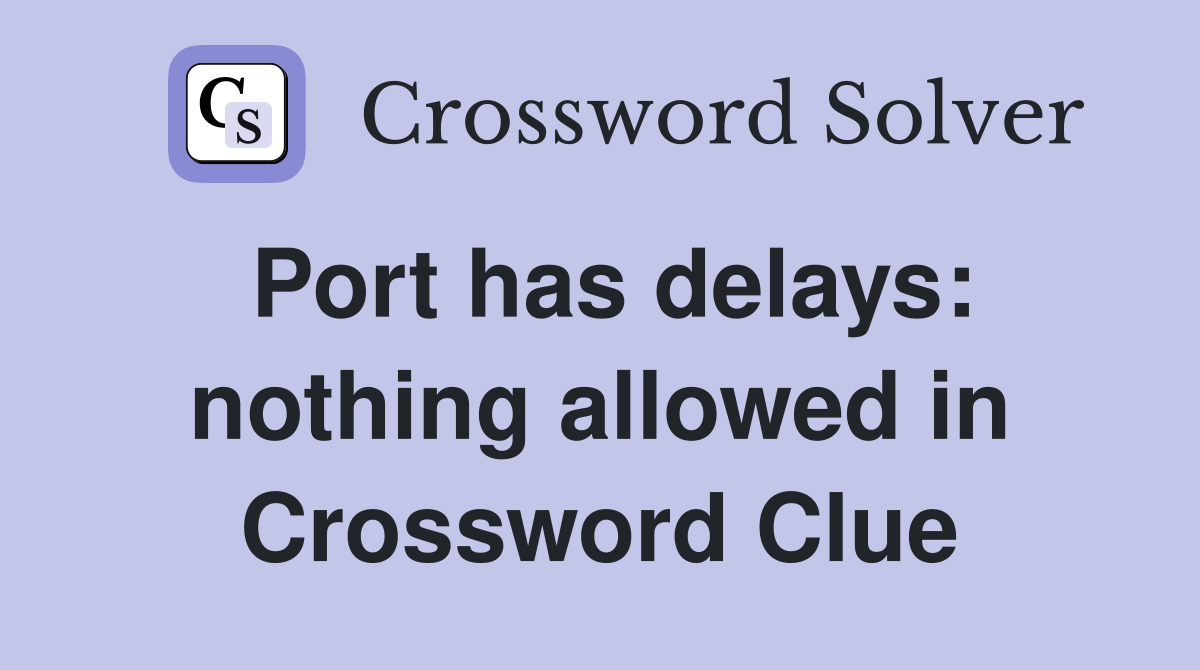 Port has delays: nothing allowed in Crossword Clue