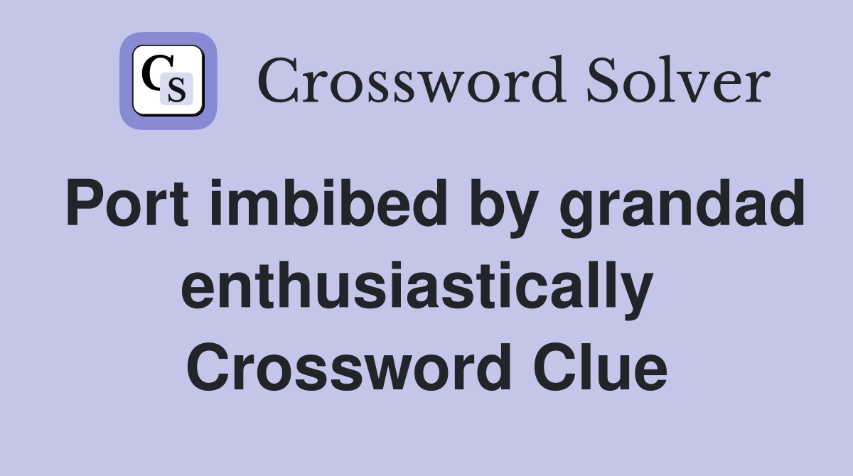 Port imbibed by grandad enthusiastically  Crossword Clue