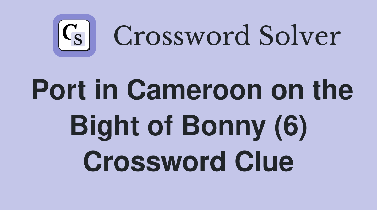 Port in Cameroon on the Bight of Bonny (6) Crossword Clue