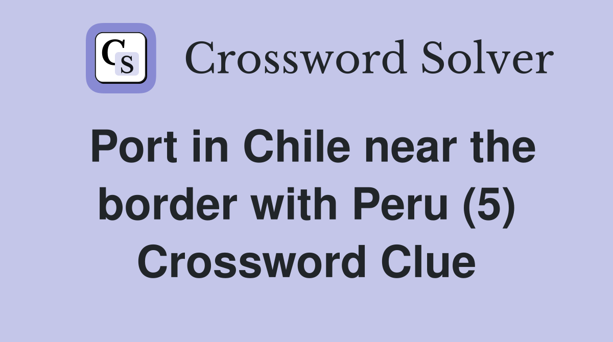 Port in Chile near the border with Peru (5) Crossword Clue