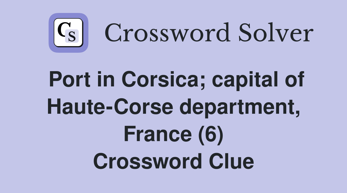 Port in Corsica; capital of Haute-Corse department, France (6) Crossword Clue