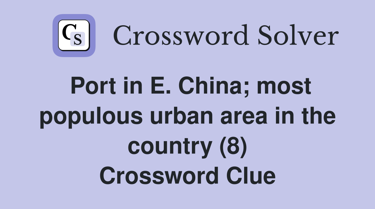 Port in E. China; most populous urban area in the country (8) Crossword Clue