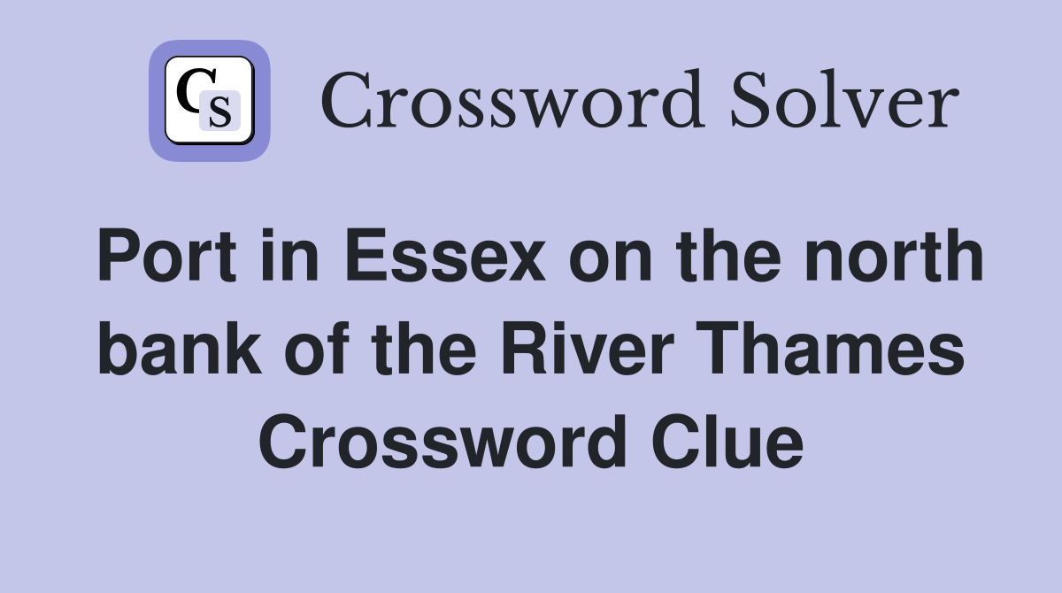 Port in Essex on the north bank of the River Thames Crossword Clue