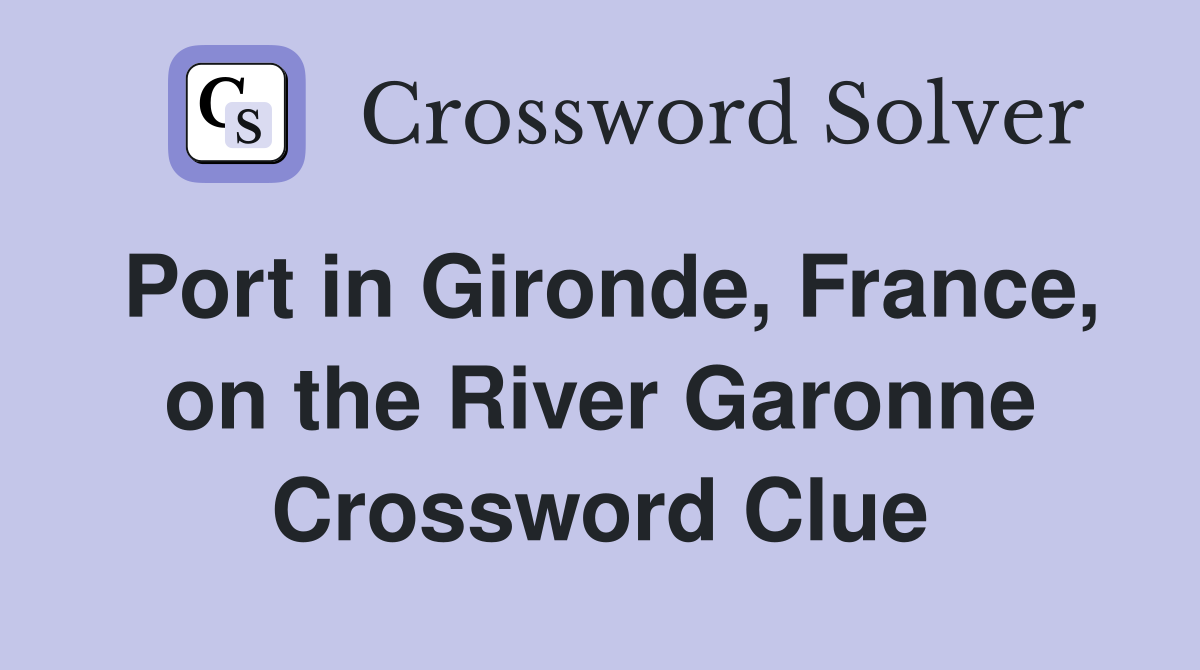 Port in Gironde, France, on the River Garonne Crossword Clue