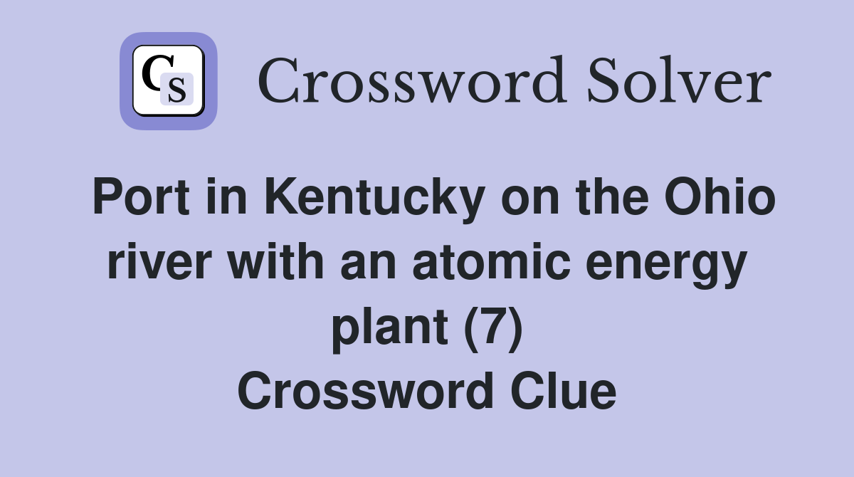 Port in Kentucky on the Ohio river with an atomic energy plant (7) Crossword Clue