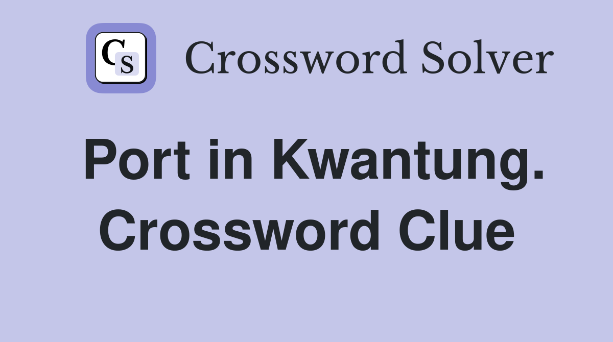 Port in Kwantung. Crossword Clue