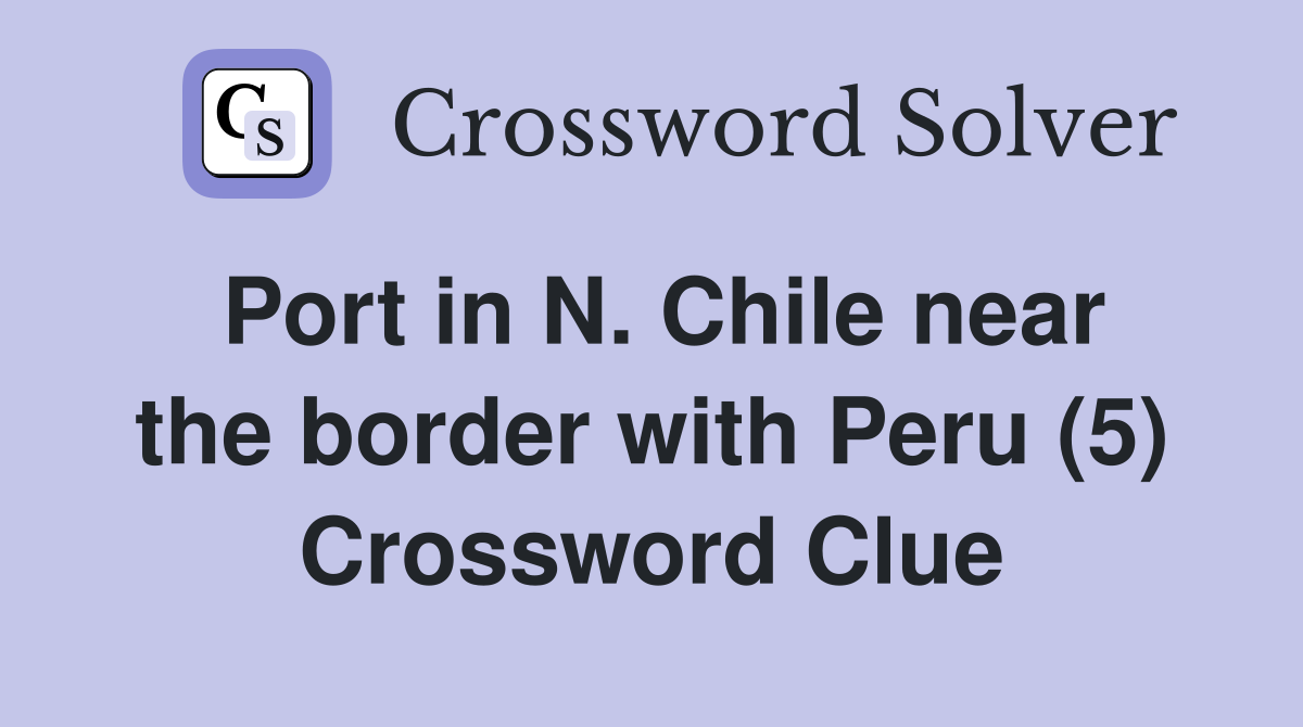 Port in N. Chile near the border with Peru (5) Crossword Clue