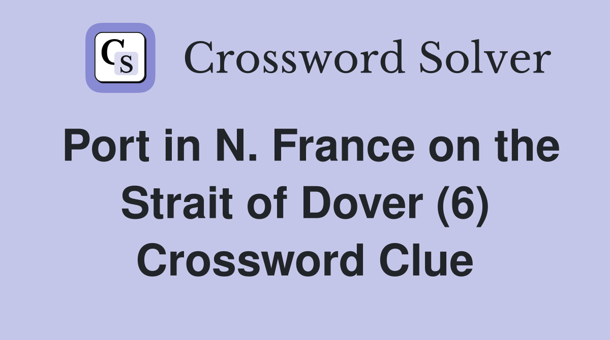 Port in N. France on the Strait of Dover (6) Crossword Clue