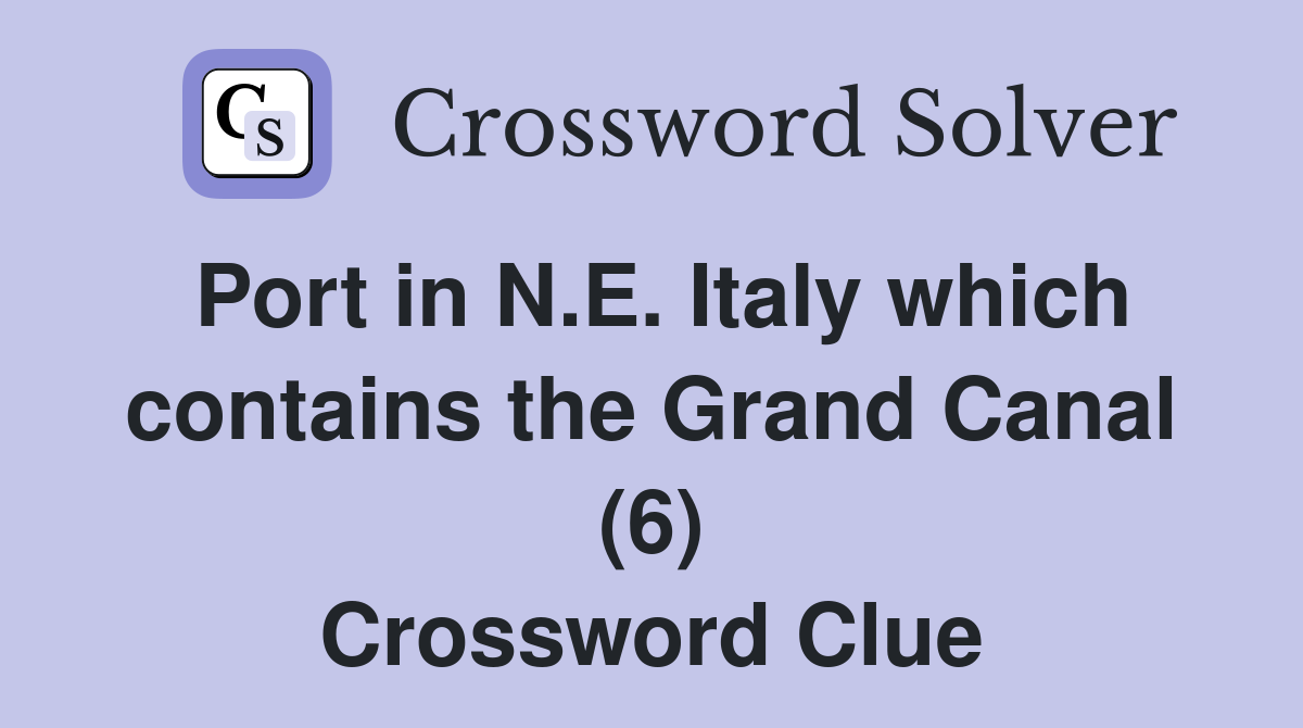 Port in N.E. Italy which contains the Grand Canal (6) Crossword Clue