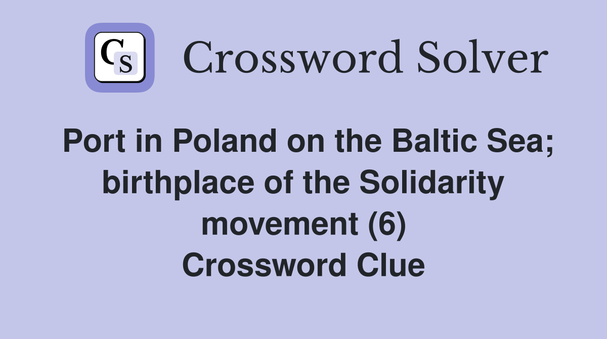 Port in Poland on the Baltic Sea; birthplace of the Solidarity movement (6) Crossword Clue