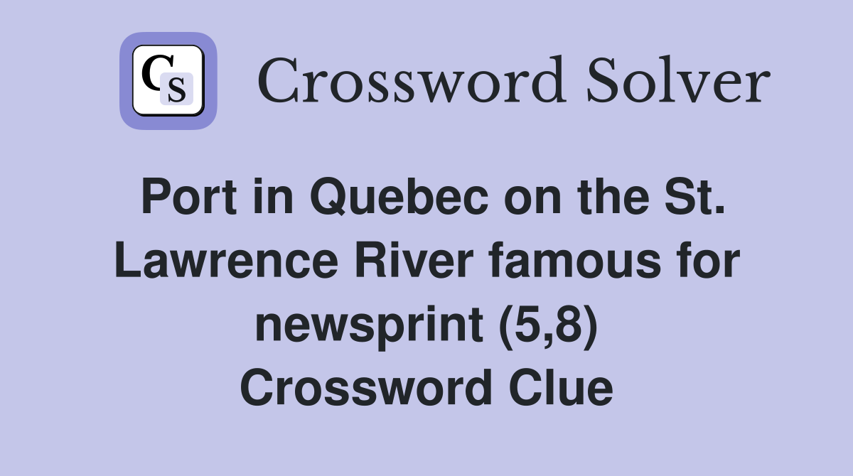Port in Quebec on the St. Lawrence River famous for newsprint (5,8) Crossword Clue