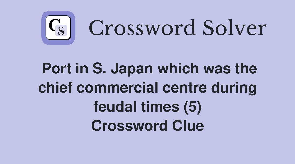 Port in S. Japan which was the chief commercial centre during feudal times (5) Crossword Clue
