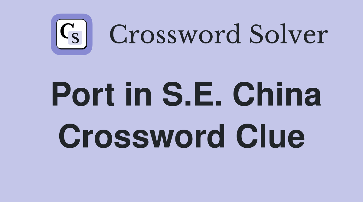 Port in S.E. China Crossword Clue