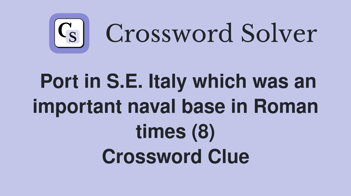 Port in S.E. Italy which was an important naval base in Roman times (8) Crossword Clue
