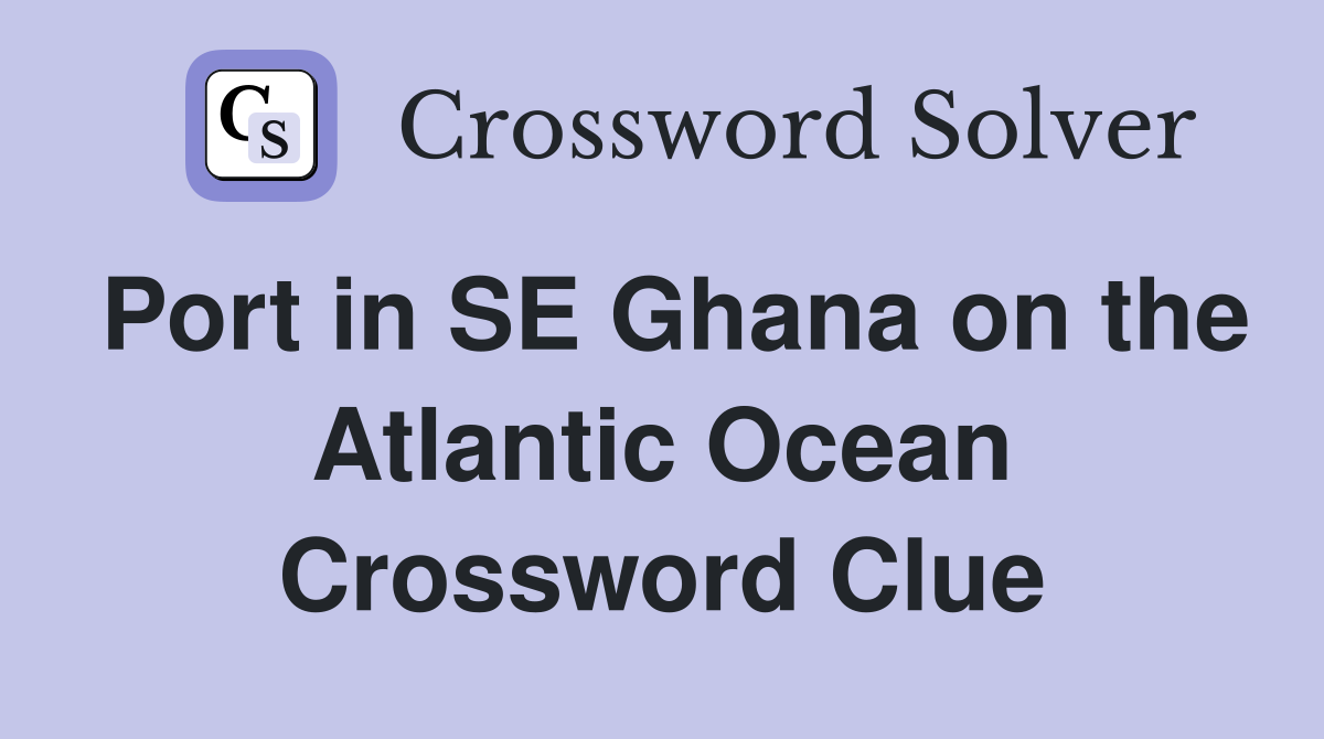 Port in SE Ghana on the Atlantic Ocean Crossword Clue