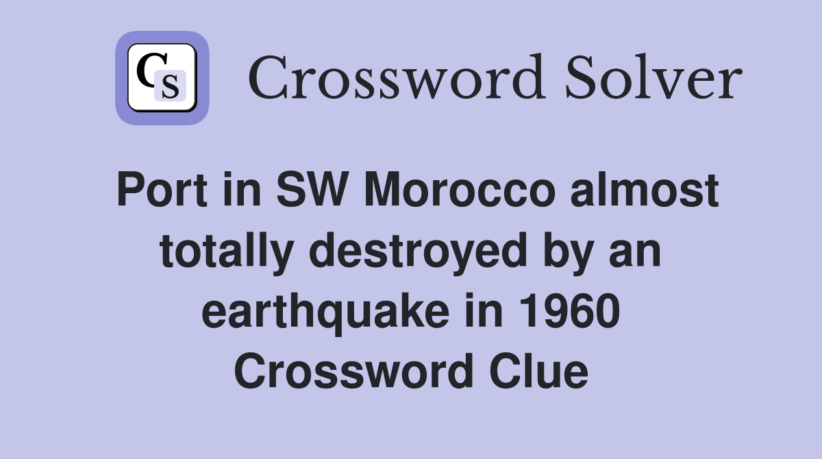 Port in SW Morocco almost totally destroyed by an earthquake in 1960 Crossword Clue