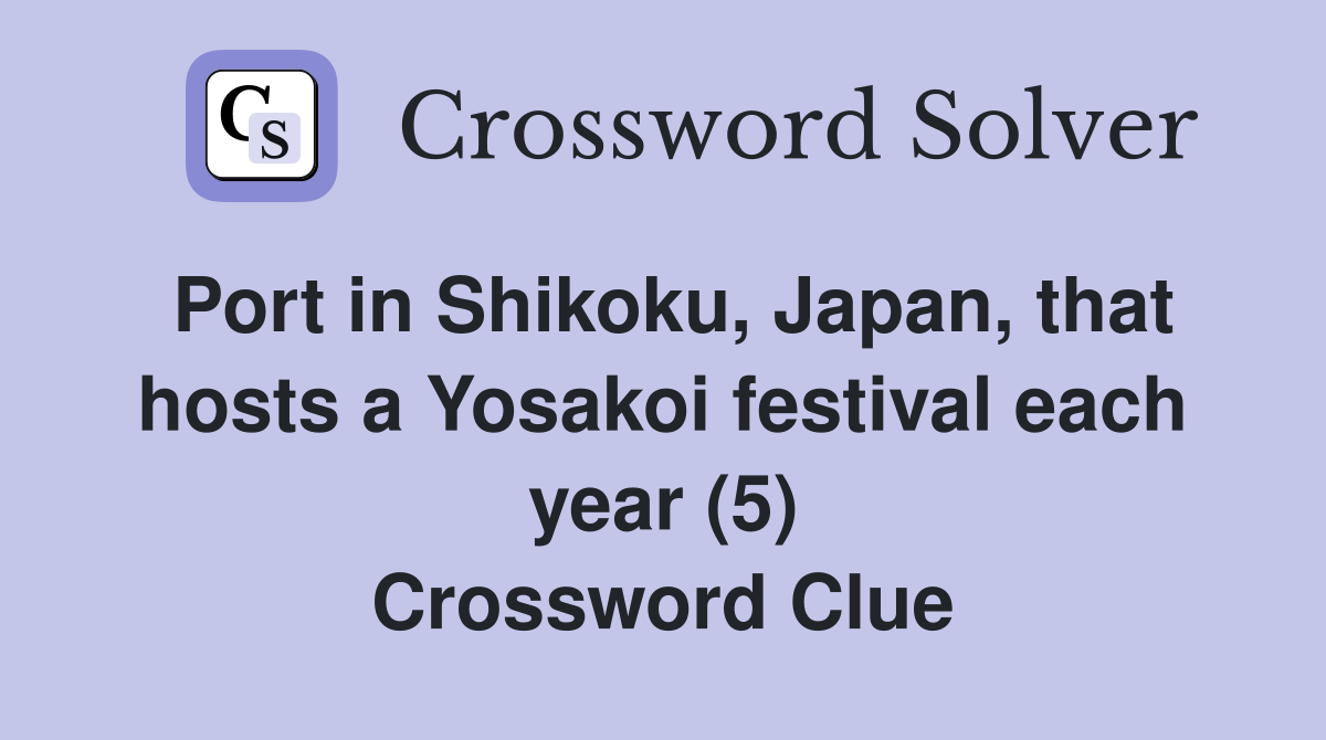 Port in Shikoku, Japan, that hosts a Yosakoi festival each year (5) Crossword Clue