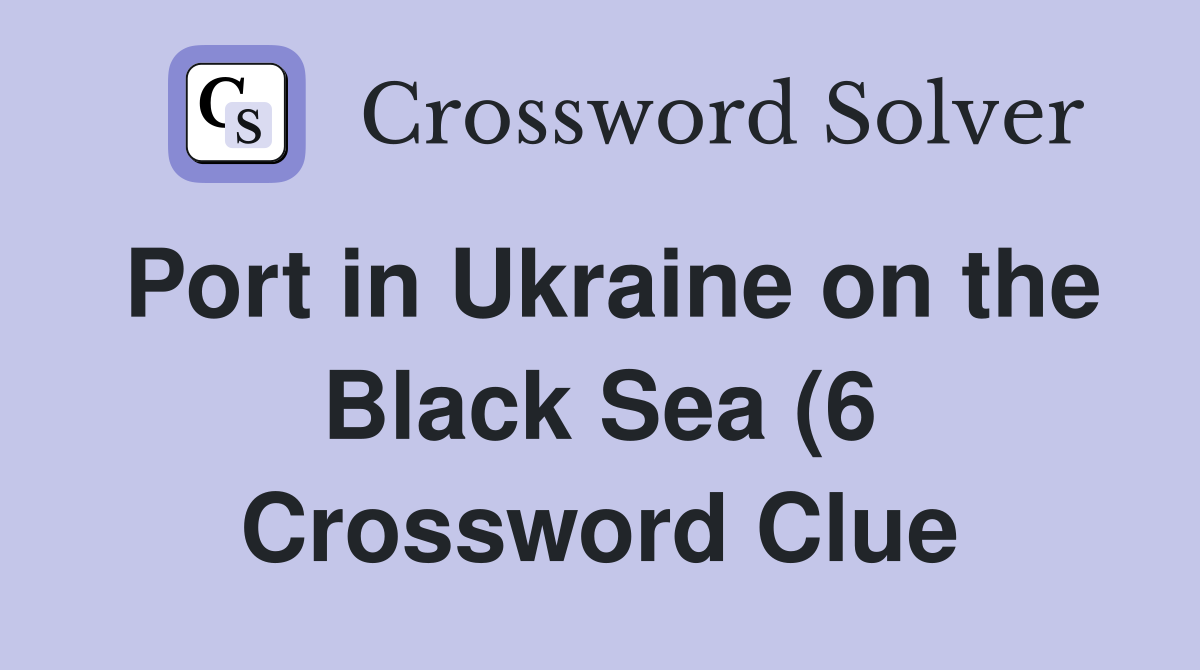 Port in Ukraine on the Black Sea (6) Crossword Clue Answers Port in Ukraine on the Black Sea (6) Crossword Clue Answers