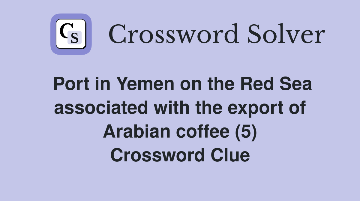 Port in Yemen on the Red Sea associated with the export of Arabian coffee (5) Crossword Clue