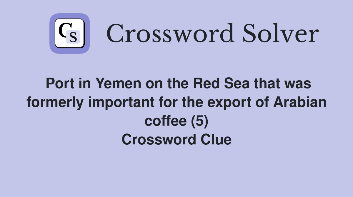 Port in Yemen on the Red Sea that was formerly important for the export of Arabian coffee (5) Crossword Clue