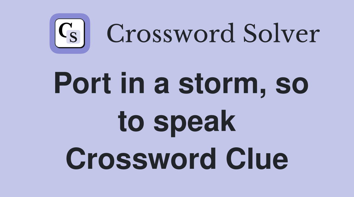 Port in a storm, so to speak Crossword Clue