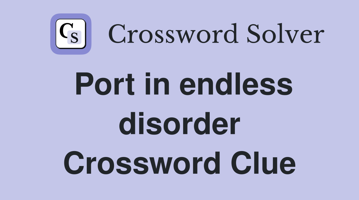 Port in endless disorder Crossword Clue