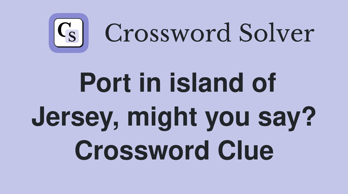 Port in island of Jersey, might you say? Crossword Clue