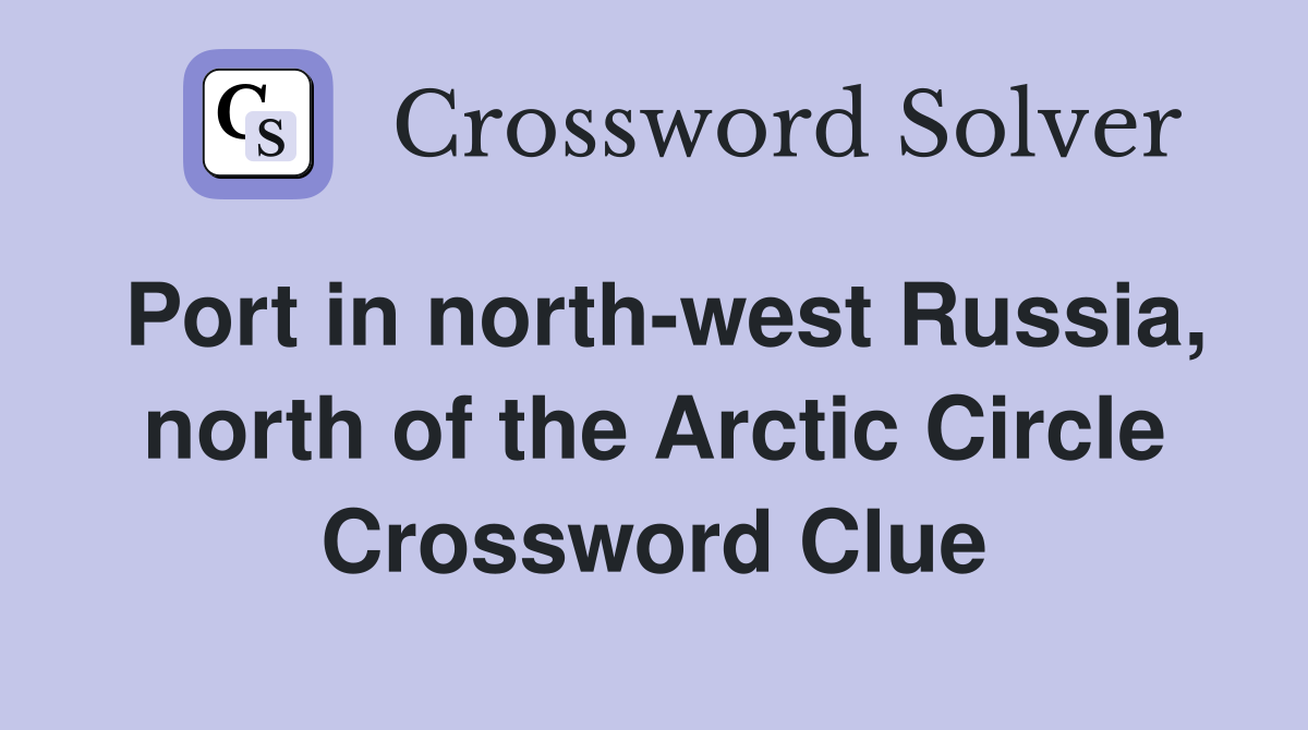 Port in north-west Russia, north of the Arctic Circle Crossword Clue