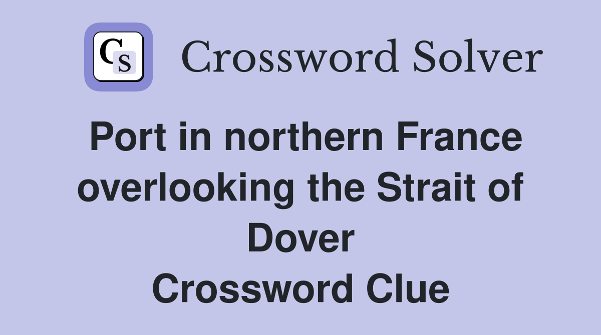 Port in northern France overlooking the Strait of Dover Crossword Clue