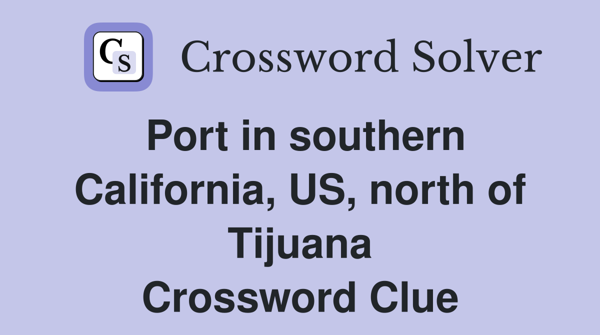Port in southern California, US, north of Tijuana Crossword Clue