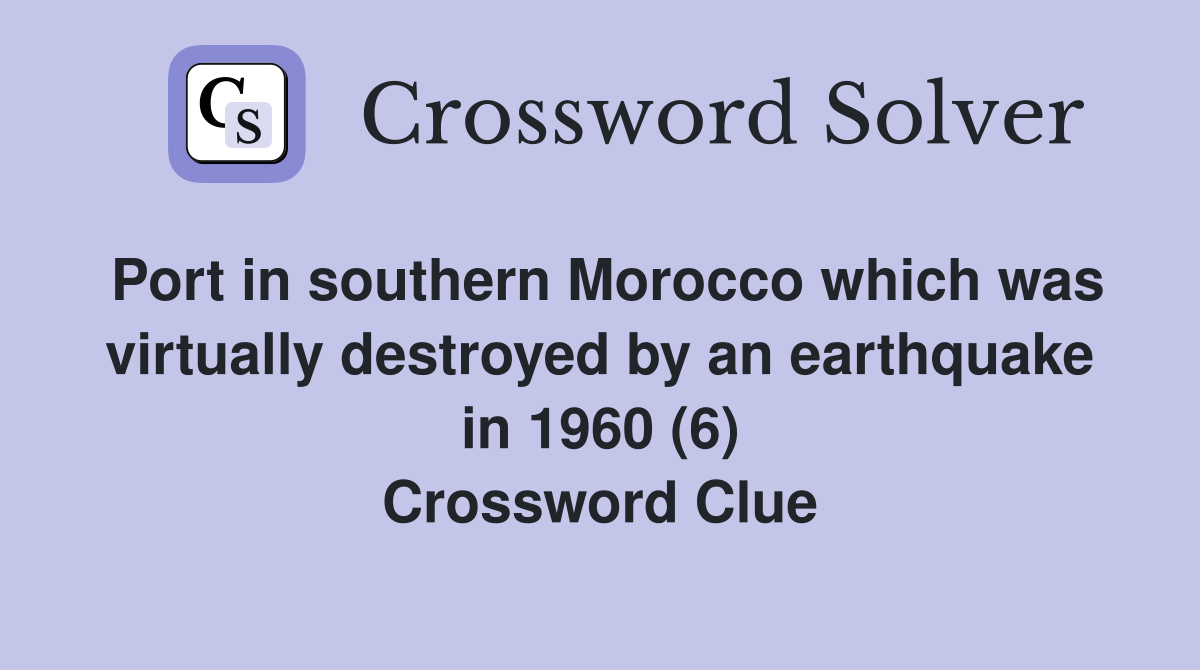 Port in southern Morocco which was virtually destroyed by an earthquake in 1960 (6) Crossword Clue