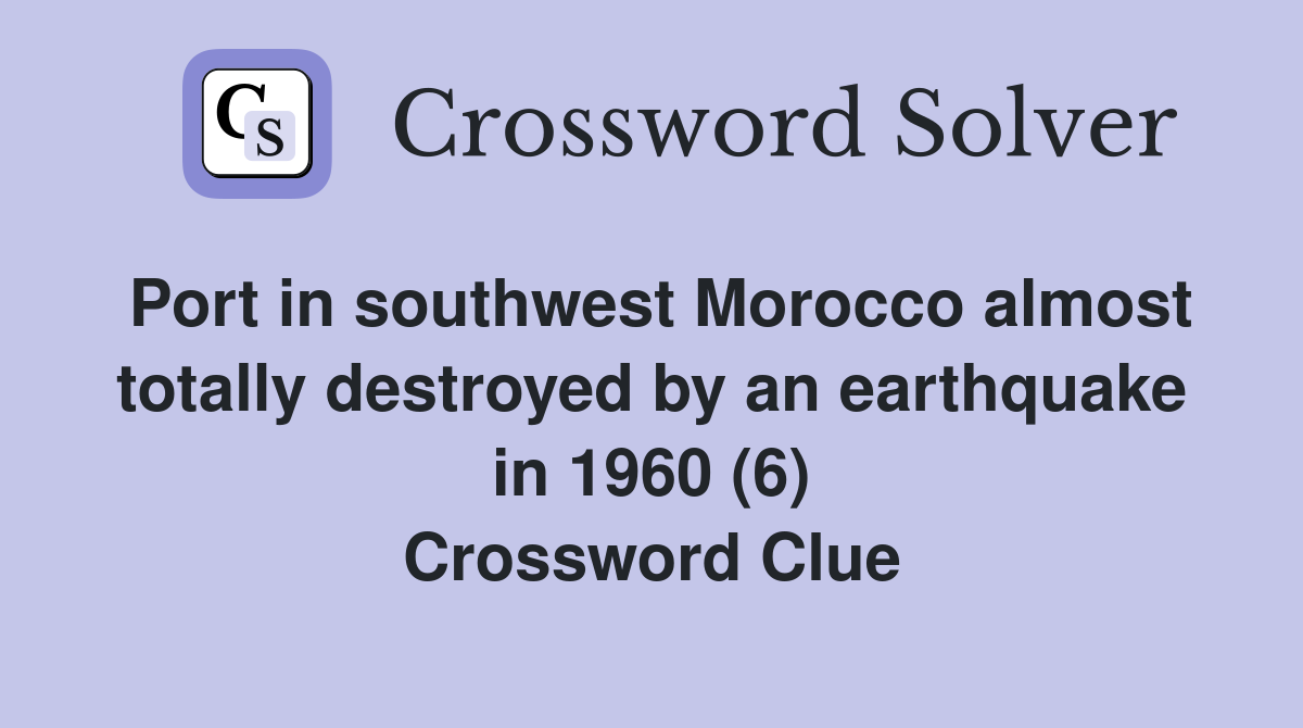 Port in southwest Morocco almost totally destroyed by an earthquake in 1960 (6) Crossword Clue