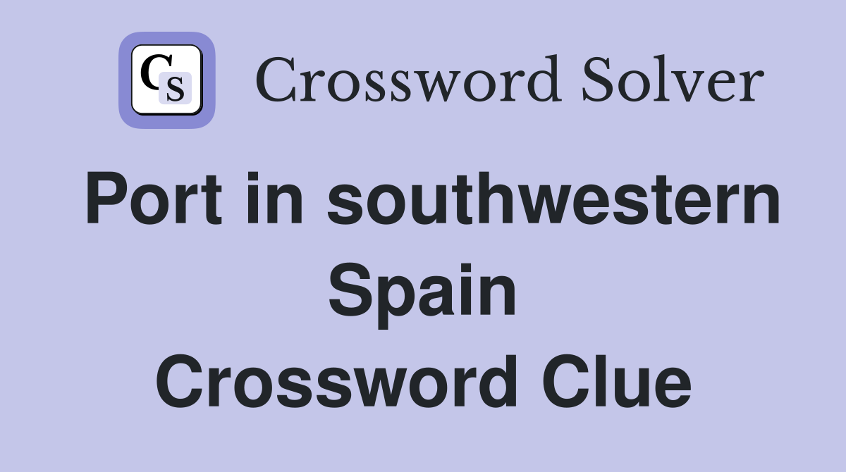 Port in southwestern Spain Crossword Clue
