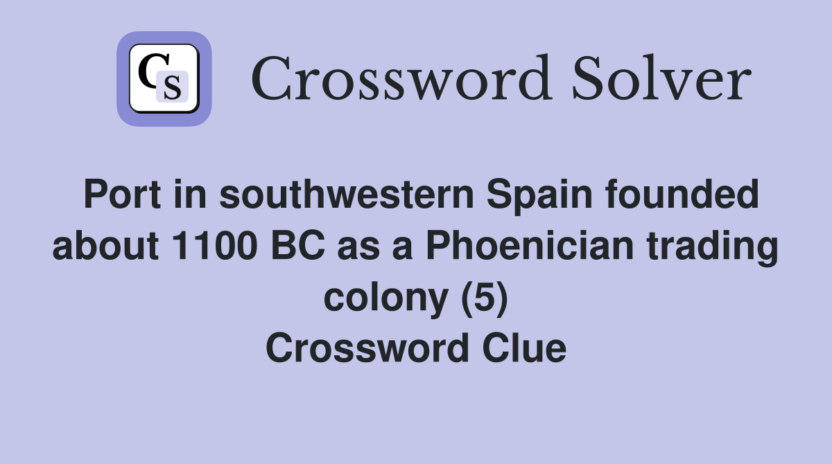 Port in southwestern Spain founded about 1100 BC as a Phoenician trading colony (5) Crossword Clue