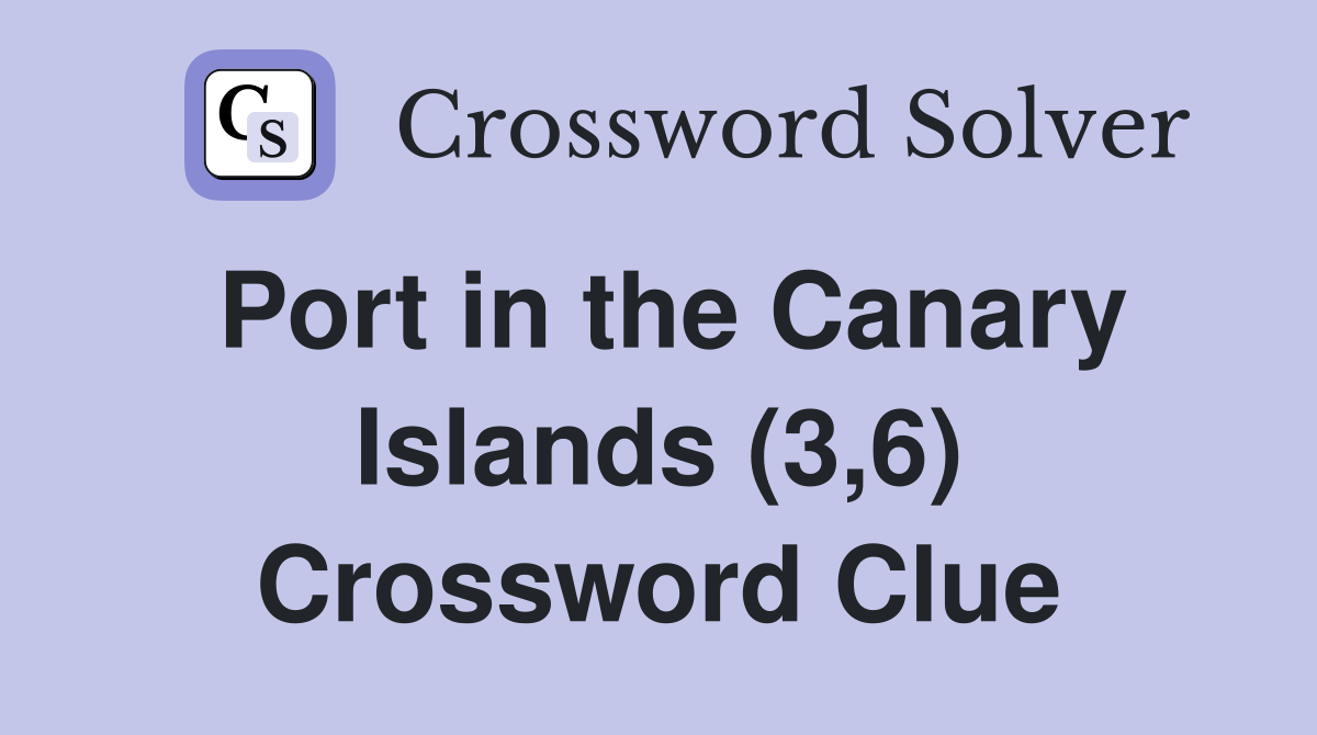 Port in the Canary Islands (3,6) Crossword Clue