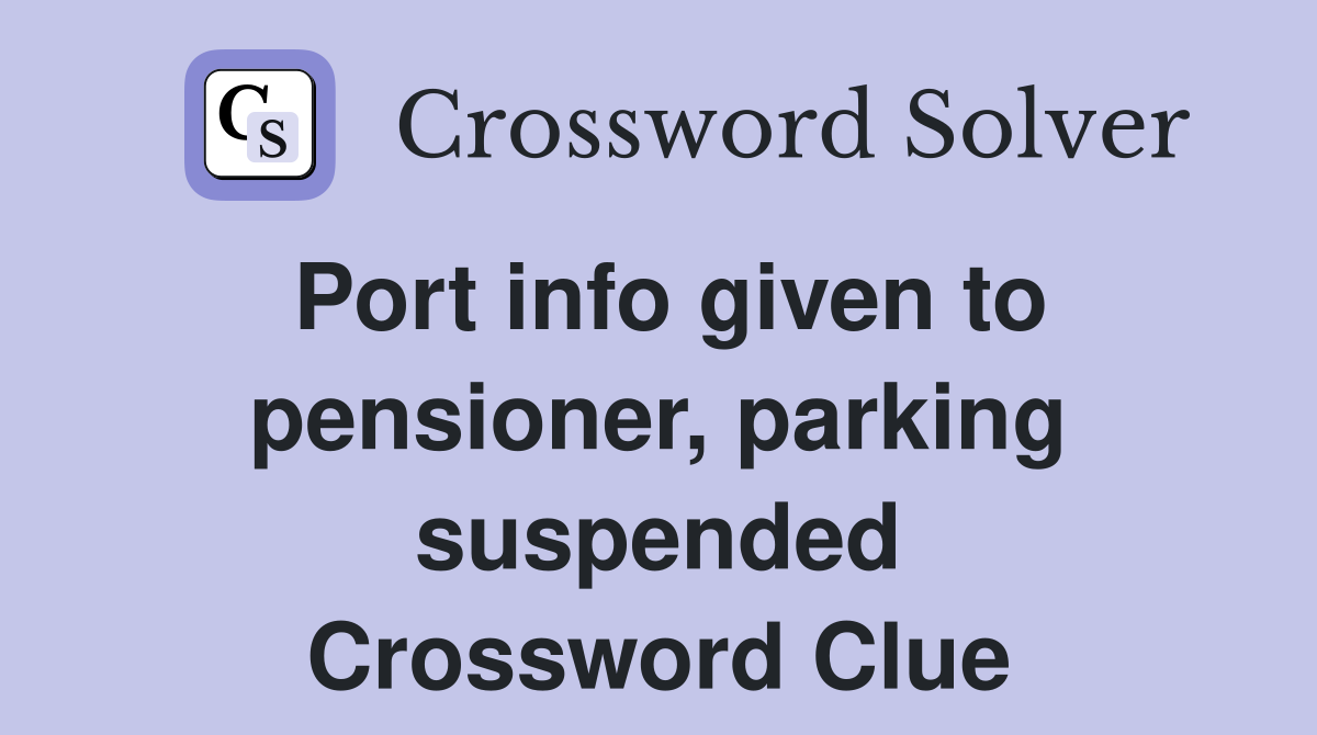 Port info given to pensioner, parking suspended Crossword Clue