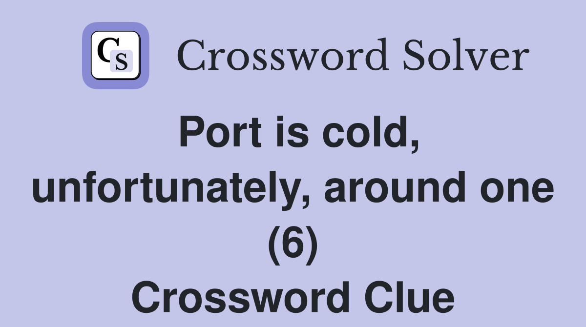 Port is cold, unfortunately, around one (6) Crossword Clue