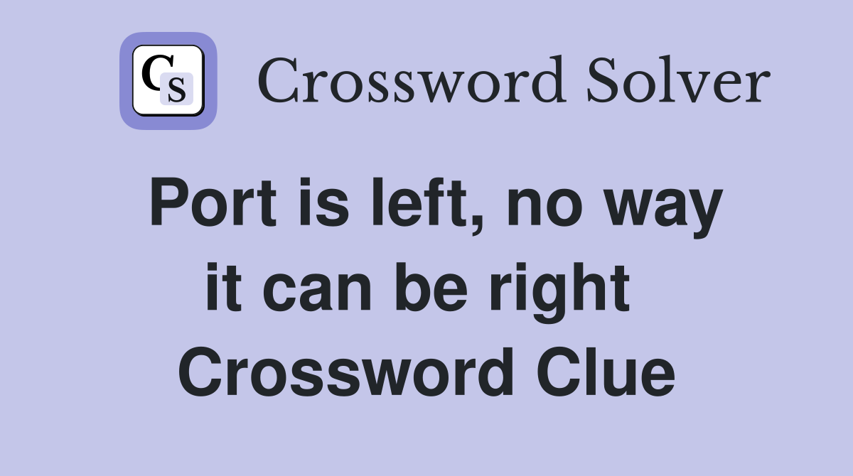Port is left, no way it can be right  Crossword Clue