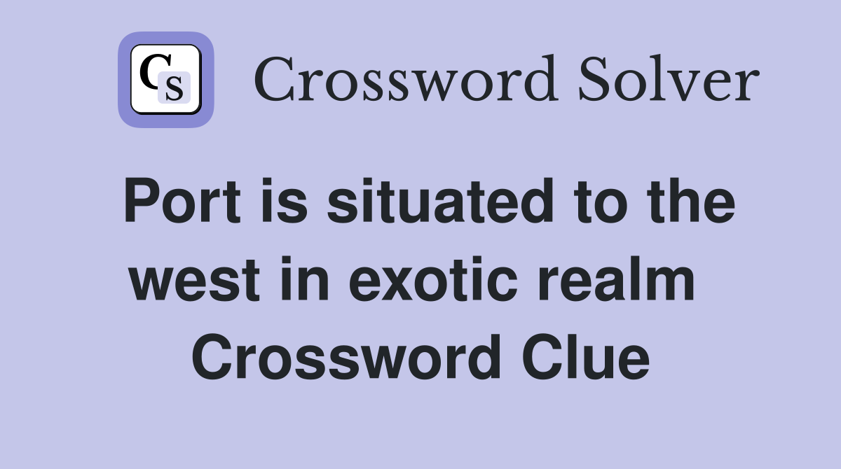 Port is situated to the west in exotic realm  Crossword Clue