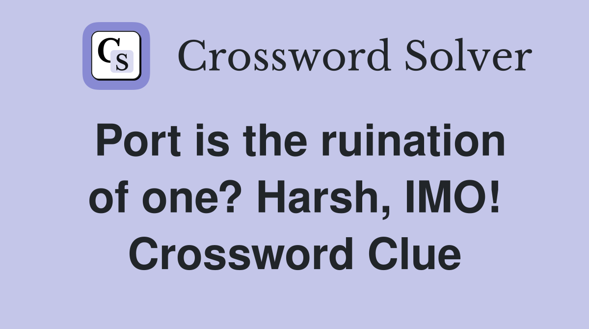 Port is the ruination of one? Harsh, IMO! Crossword Clue