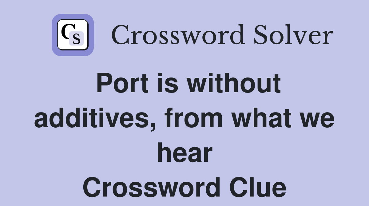 Port is without additives, from what we hear Crossword Clue