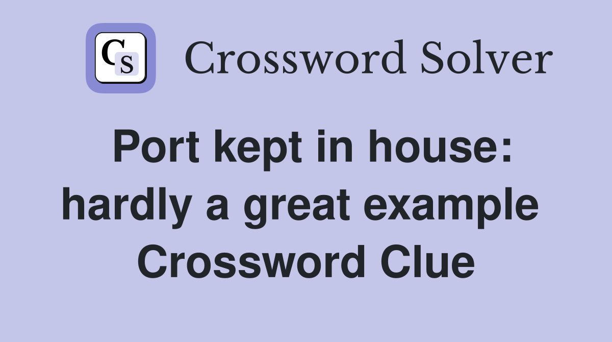 Port kept in house: hardly a great example  Crossword Clue