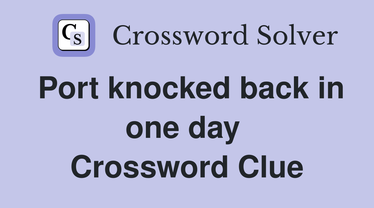 Port knocked back in one day  Crossword Clue